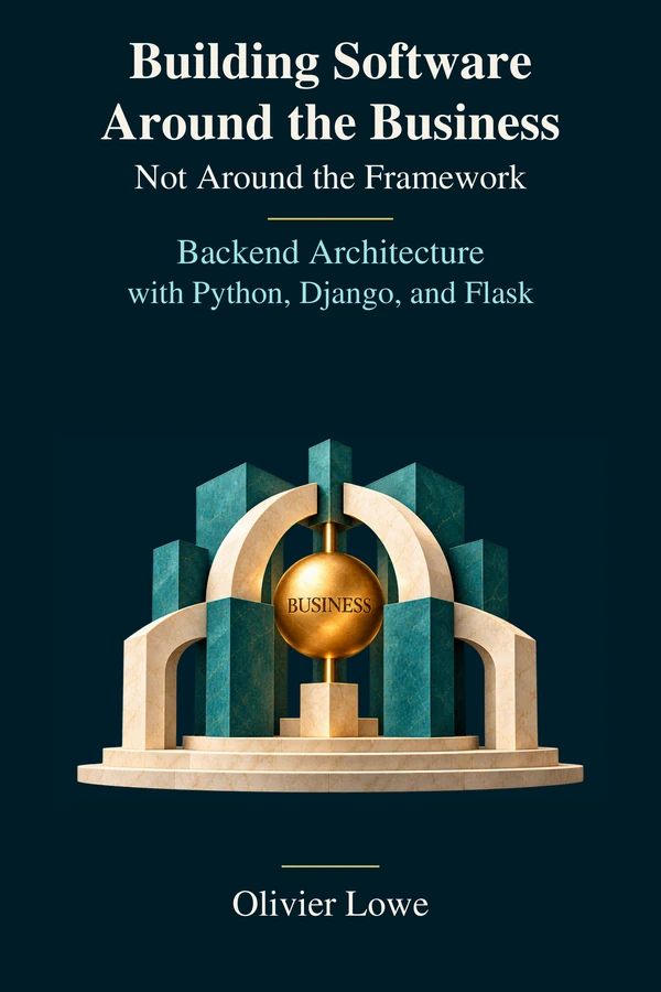 Buchcover: Building Software Around the Business — Not Around the Framework. Backend Architecture with Python, Django, and Flask. Olivier Lowe.